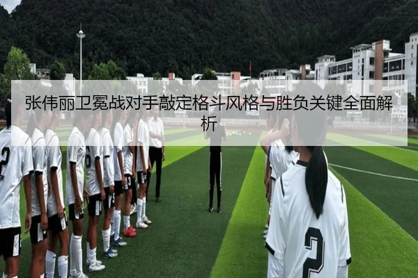 张伟丽卫冕战对手敲定格斗风格与胜负关键全面解析