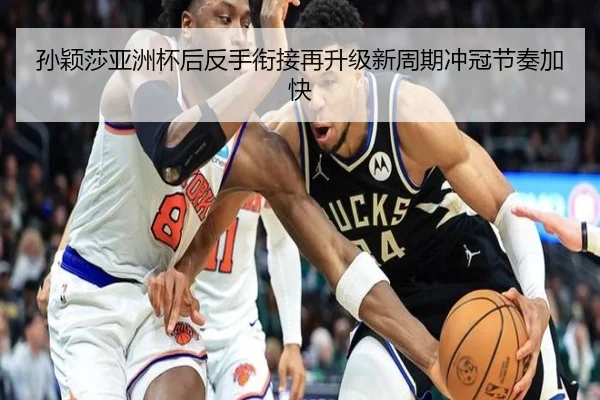 孙颖莎亚洲杯后反手衔接再升级新周期冲冠节奏加快