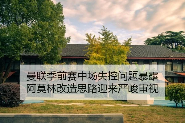 曼联季前赛中场失控问题暴露 阿莫林改造思路迎来严峻审视